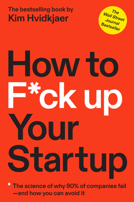 How to F*ck Up Your Startup: The Science Behind Why 90% of Companies Fail--and How You Can Avoid It By Kim Hvidkjaer Cover Image