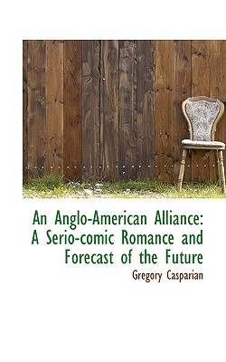 An Anglo-American Alliance: A Serio-Comic Romance and Forecast of the Future By Gregory Casparian Cover Image