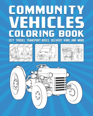 Community Vehicles Coloring Book: City Trucks, Transport Buses, Delivery Vans And More Cover Image
