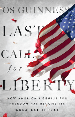 Last Call for Liberty: How America's Genius for Freedom Has Become Its Greatest Threat By Os Guinness Cover Image
