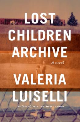 Lost Children Archive By Valeria Luiselli Cover Image