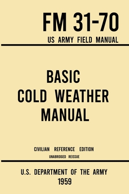 Basic Cold Weather Manual - FM 31-70 US Army Field Manual (1959 Civilian Reference Edition): Unabridged Handbook on Classic Ice and Snow Camping and C By U S Department of the Army Cover Image