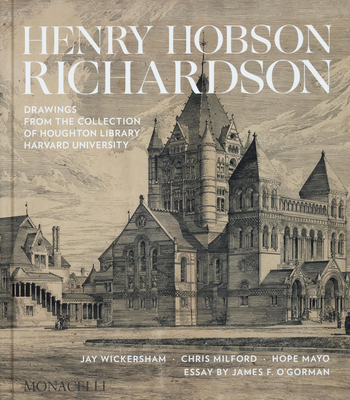 Henry Hobson Richardson: Drawings from the Collection of Houghton Library, Harvard University By Jay Wickersham, Chris Milford, Hope Mayo, James O'Gorman, Thomas Hyry (Foreword by) Cover Image