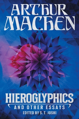 Hieroglyphics and Other Essays By Arthur Machen, S. T. Joshi (Editor) Cover Image