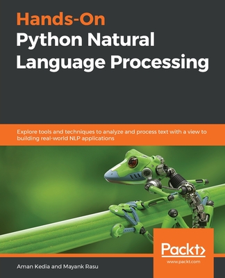 Hands-On Python Natural Language Processing: Explore tools and techniques to analyze and process text with a view to building real-world NLP applicati By Aman Kedia, Mayank Rasu Cover Image