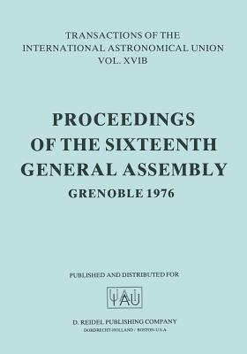 Transactions of the International Astronomical Union: Proceedings of the Sixteenth General Assembly Grenoble 1976 (International Astronomical Union Transactions #16)