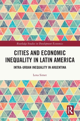 Cities and Economic Inequality in Latin America: Intra-Urban Inequality in Argentina (Routledge Studies in Development Economics)