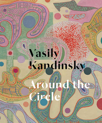 Vasily Kandinsky: Around the Circle By Vasily Kandinsky (Artist), Tracey Bashkoff (Editor), Megan Fontanella (Editor) Cover Image
