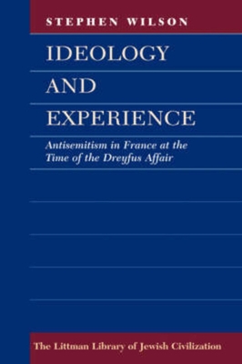 Ideology and Experience: Antisemitism in France at the Time of the Dreyfus Affair (Littman Library of Jewish Civilization)