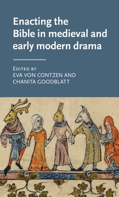 Enacting the Bible in Medieval and Early Modern Drama (Manchester Medieval Literature and Culture) By Eva Von Contzen (Editor), Chanita Goodblatt (Editor) Cover Image