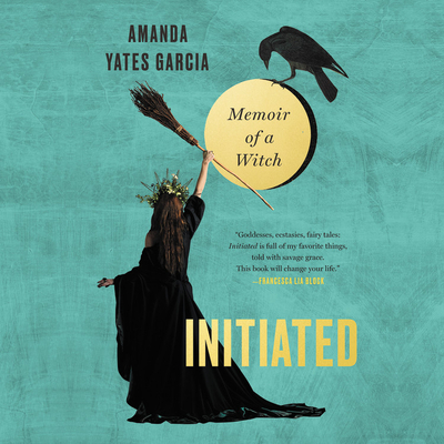 Initiated: Memoir of a Witch By Amanda Yates Garcia (Read by) Cover Image