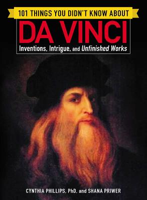 101 Things You Didn't Know about Da Vinci: Inventions, Intrigue, and Unfinished Works (101 Things Series)