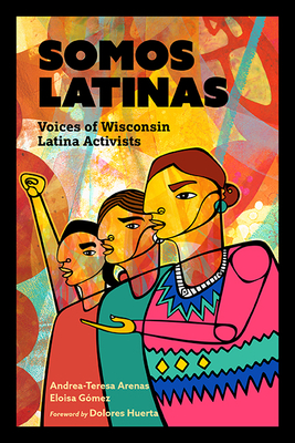 Somos Latinas: Voices of Wisconsin Latina Activists By Andrea-Teresa Arenas, Eloisa Gómez, Dolores Huerta (Foreword by) Cover Image