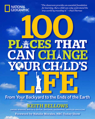 100 Places That Can Change Your Child's Life: From Your Backyard to the Ends of the Earth By Keith Bellows, Natalie Morales (Foreword by) Cover Image