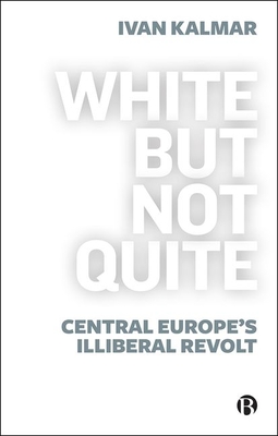White But Not Quite: Central Europe's Illiberal Revolt Cover Image