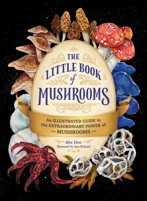 The Little Book of Mushrooms: An Illustrated Guide to the Extraordinary Power of Mushrooms By Alex Dorr, Sara Richard (Illustrator) Cover Image