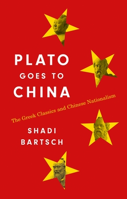 Plato Goes to China: The Greek Classics and Chinese Nationalism By Shadi Bartsch Cover Image