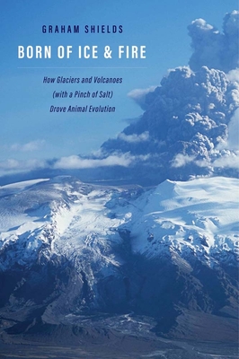 Born of Ice and Fire: How Glaciers and Volcanoes (with a Pinch of Salt) Drove Animal Evolution By Graham Shields Cover Image