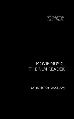 Movie Music, the Film Reader (In Focus: Routledge Film Readers) By Kay Dickinson (Editor) Cover Image