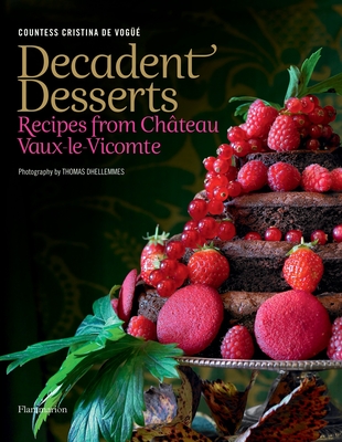 Decadent Desserts: Recipes from Chateau Vaux-le-Vicomte By Countess Cristina de Vogue, Thomas Dhellemmes, Delphine de Montalier, Veronique Villaret (Photographs by) Cover Image