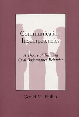 Communication Incompetencies: A Theory of Training Oral Performance Behavior By Professor Gerald M. Phillips, B.A., M.A., Ph.D. Cover Image