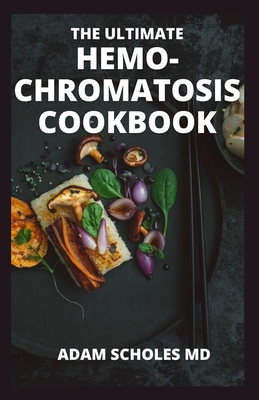 The Ultimate Hemo-Chromatosis Cookbook: The Effective Guide to a Healthy Diet for Reducing Iron Intake and Feeling Great By Adam Scholes Cover Image