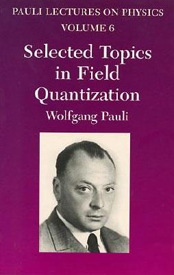 Selected Topics in Field Quantization: Volume 6 of Pauli Lectures on Physicsvolume 6 (Dover Books on Physics #6) By Wolfgang Pauli Cover Image