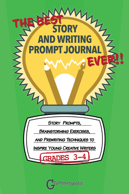 The Best Story and Writing Prompt Journal Ever, Grades 3-4: Story Prompts, Brainstorming Exercises, and Prewriting Techniques to Inspire Young Creativ Cover Image