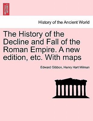 The History of the Decline and Fall of the Roman Empire. a New Edition, Etc. with Maps. Vol. X. By Edward Gibbon, Henry Hart Milman Cover Image