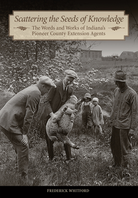 Scattering the Seeds of Knowledge: The Words and Works of Indiana's Pioneer County Extension Agents (Founders) Cover Image