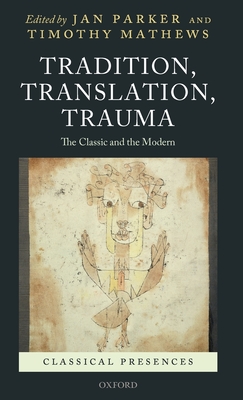 Tradition, Translation, Trauma: The Classic and the Modern (Classical Presences) By Jan Parker, Timothy Mathews Cover Image