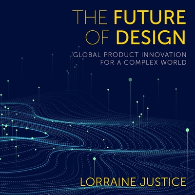 The Future of Design Lib/E: Global Product Innovation for a Complex World By Katherine Fenton (Read by), Lorraine Justice Cover Image
