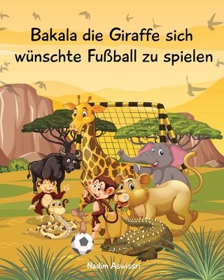 Bakala die Giraffe sich wünschte Fußball zu spielen: Eine Geschichte aus Afrika für Kinder Cover Image