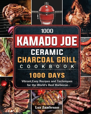 1000 Kamado Joe Ceramic Charcoal Grill Cookbook: 1000 Days Vibrant, Easy Recipes and Techniques for the World's Best Barbecue By Luz Zambrano Cover Image