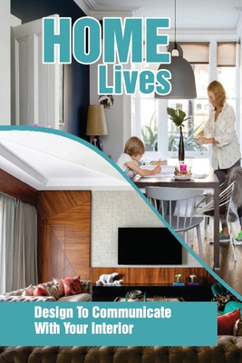 Home Lives: Design To Communicate With Your Interior: How To Decorate Your Home By Idalia Mattie Cover Image