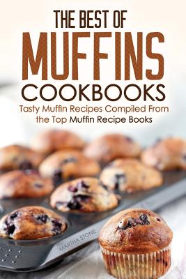 The Best of Muffins Cookbooks: Tasty Muffin Recipes Compiled From the Top Muffin Recipe Books By Martha Stone Cover Image
