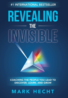 Revealing the Invisible: Coaching the People You Lead to Discover, Learn, and Grow By Mark Hecht Cover Image