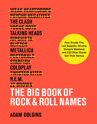 The Big Book of Rock & Roll Names: How Arcade Fire, Led Zeppelin, Nirvana, Vampire Weekend, and 532 Other Bands Got Their Names By Adam Dolgins Cover Image