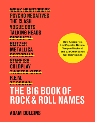 The Big Book of Rock & Roll Names: How Arcade Fire, Led Zeppelin, Nirvana, Vampire Weekend, and 532 Other Bands Got Their Names