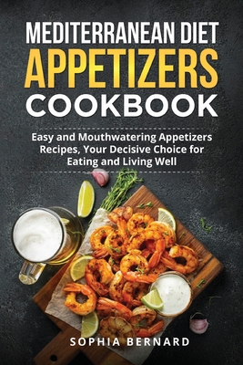 Mediterranean Diet Appetizers Cookbook: Easy and Mouthwatering Appetizers Recipes, Your Decisive Choice for Eating and Living Well Cover Image
