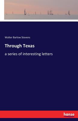 Through Texas: a series of interesting letters By Walter Barlow Stevens Cover Image