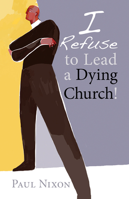 I Refuse to Lead a Dying Church! By Paul Nixon Cover Image