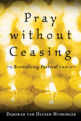 Pray Without Ceasing: Revitalizing Pastoral Care By Deborah Van Deusen Hunsinger Cover Image