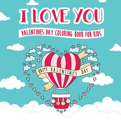I Love You - Valentines Day Coloring Book for Kids: A Whimsical and Fun Valentine's Day Goodie for Boys and Girls - Ages 5, 6, 7, 8, 9, 10, 11, and 12