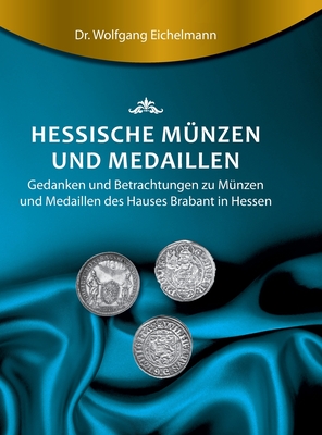 Hessische Münzen und Medaillen: Gedanken und Betrachtungen zu Münzen und Medaillen des Hauses Brabant
