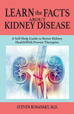 Learn the Facts about Kidney Disease: A Self-Help Guide to Better Kidney Health with Proven Therapies By Steven Rosansky Cover Image