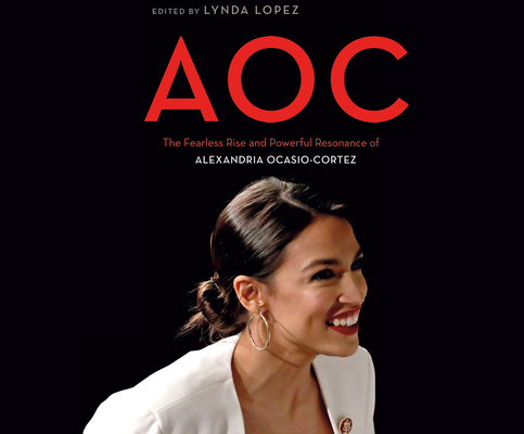 Aoc: The Fearless Rise of Alexandria Ocasio-Cortez and What It Means for America By Lynda Lopez, Cary Hite (Read by), Marisa Blake (Read by) Cover Image