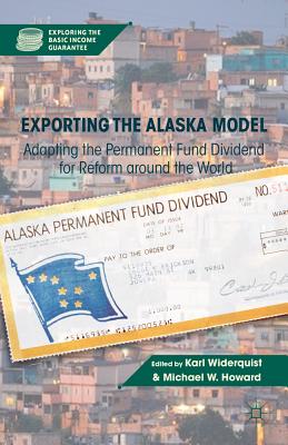 Exporting the Alaska Model: Adapting the Permanent Fund Dividend for Reform Around the World (Exploring the Basic Income Guarantee) By K. Widerquist (Editor), M. Howard (Editor) Cover Image