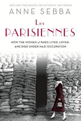 Les Parisiennes: How the Women of Paris Lived, Loved, and Died Under Nazi Occupation By Anne Sebba Cover Image