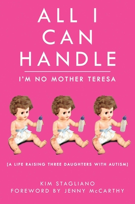 All I Can Handle: I'm No Mother Teresa: A Life Raising Three Daughters with Autism Cover Image